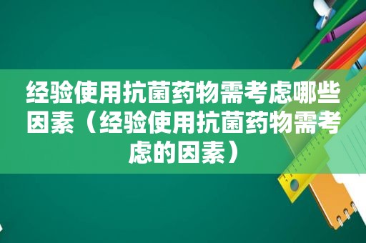 经验使用抗菌药物需考虑哪些因素（经验使用抗菌药物需考虑的因素）