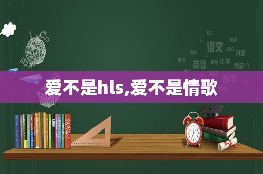 爱不是hls,爱不是情歌