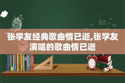 张学友经典歌曲情已逝,张学友演唱的歌曲情已逝