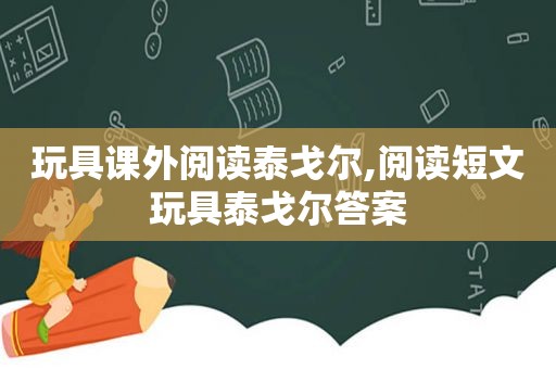 玩具课外阅读泰戈尔,阅读短文玩具泰戈尔答案