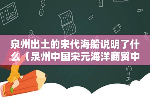 泉州出土的宋代海船说明了什么（泉州中国宋元海洋商贸中心）