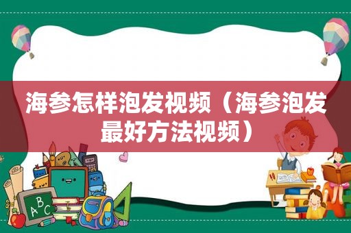 海参怎样泡发视频（海参泡发最好方法视频）