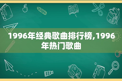 1996年经典歌曲排行榜,1996年热门歌曲