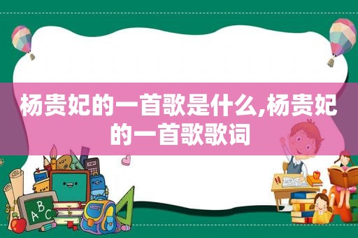 杨贵妃的一首歌是什么,杨贵妃的一首歌歌词