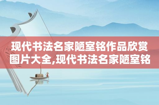 现代书法名家陋室铭作品欣赏图片大全,现代书法名家陋室铭作品欣赏图片高清