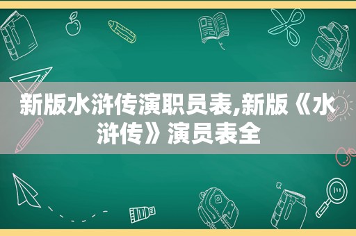 新版水浒传演职员表,新版《水浒传》演员表全