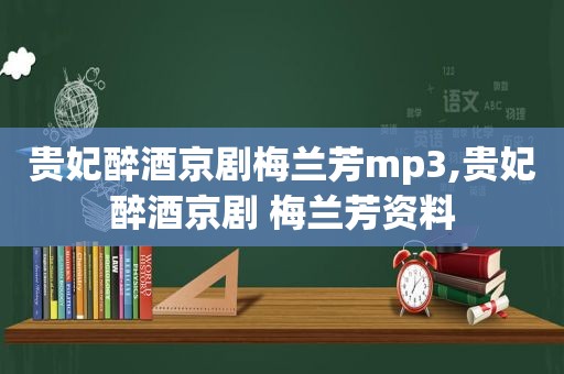 贵妃醉酒京剧梅兰芳mp3,贵妃醉酒京剧 梅兰芳资料