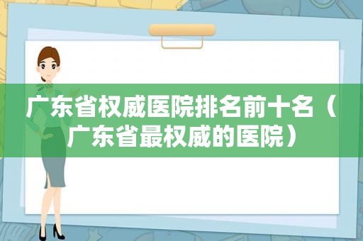 广东省权威医院排名前十名（广东省最权威的医院）