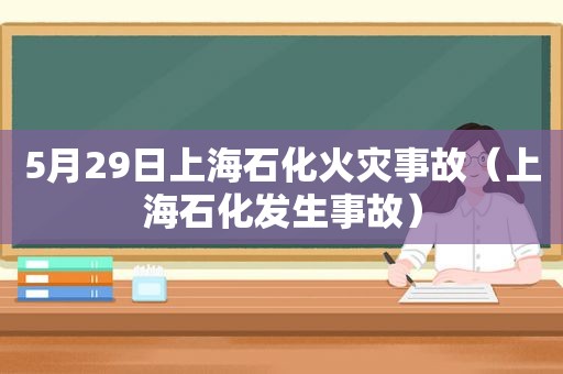 5月29日上海石化火灾事故（上海石化发生事故）