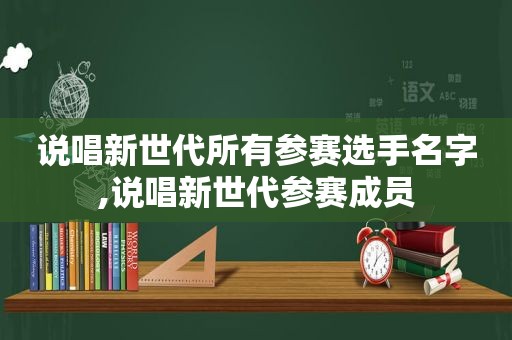 说唱新世代所有参赛选手名字,说唱新世代参赛成员