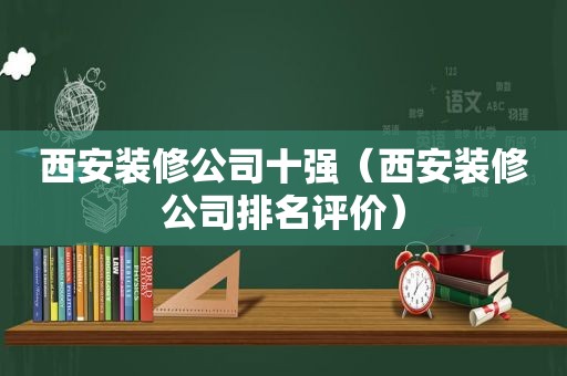 西安装修公司十强（西安装修公司排名评价）