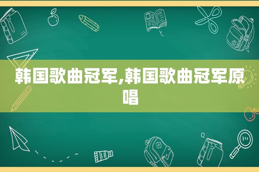 韩国歌曲冠军,韩国歌曲冠军原唱