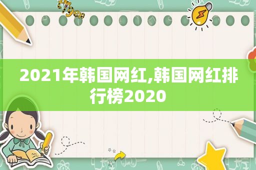 2021年韩国网红,韩国网红排行榜2020