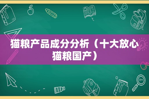 猫粮产品成分分析（十大放心猫粮国产）