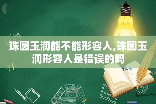 珠圆玉润能不能形容人,珠圆玉润形容人是错误的吗