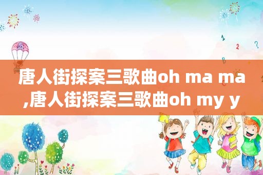 唐人街探案三歌曲oh ma ma,唐人街探案三歌曲oh my y