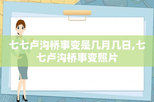 七七卢沟桥事变是几月几日,七七卢沟桥事变照片