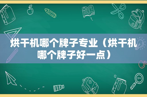 烘干机哪个牌子专业（烘干机哪个牌子好一点）