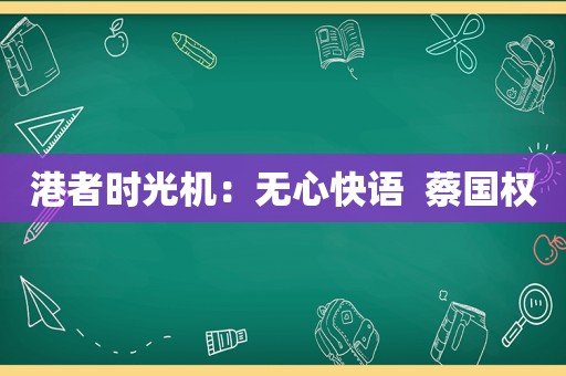 港者时光机：无心快语  蔡国权