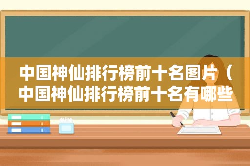 中国神仙排行榜前十名图片（中国神仙排行榜前十名有哪些）