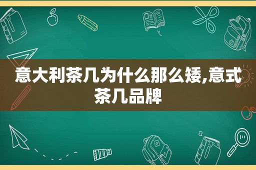 意大利茶几为什么那么矮,意式茶几品牌