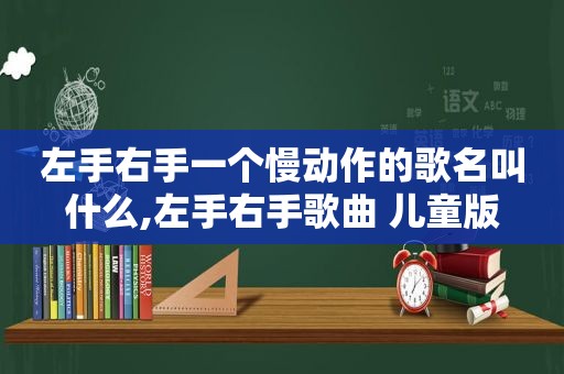 左手右手一个慢动作的歌名叫什么,左手右手歌曲 儿童版