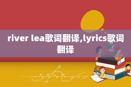 river lea歌词翻译,lyrics歌词翻译