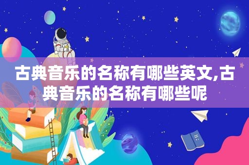 古典音乐的名称有哪些英文,古典音乐的名称有哪些呢