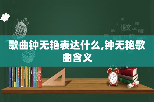 歌曲钟无艳表达什么,钟无艳歌曲含义