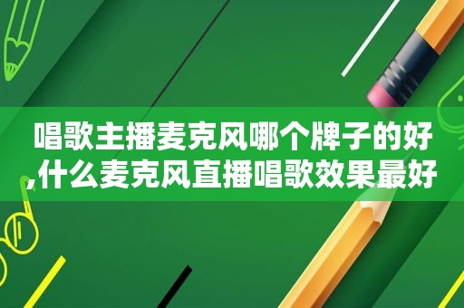 唱歌主播麦克风哪个牌子的好,什么麦克风直播唱歌效果最好