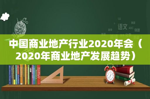 中国商业地产行业2020年会（2020年商业地产发展趋势）