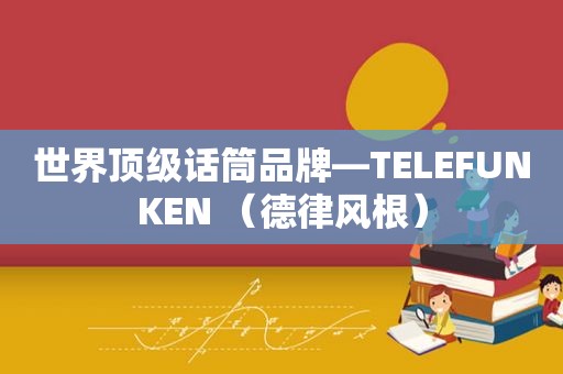 世界顶级话筒品牌—TELEFUNKEN （德律风根）