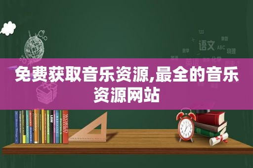 免费获取音乐资源,最全的音乐资源网站