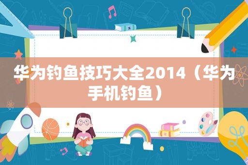 华为钓鱼技巧大全2014（华为手机钓鱼）