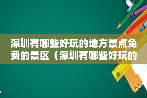 深圳有哪些好玩的地方景点免费的景区（深圳有哪些好玩的地方景点小众）