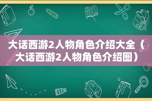 大话西游2人物角色介绍大全（大话西游2人物角色介绍图）