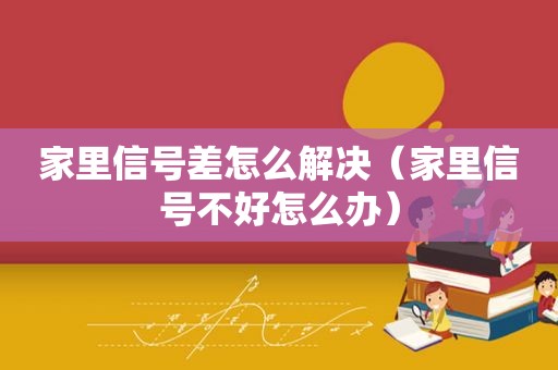 家里信号差怎么解决（家里信号不好怎么办）