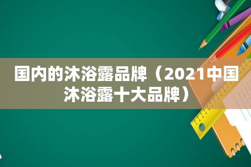 国内的沐浴露品牌（2021中国沐浴露十大品牌）