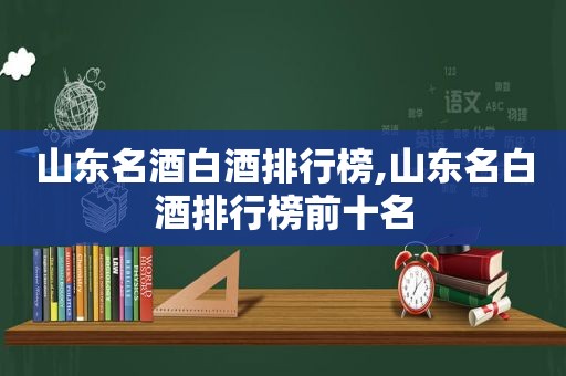 山东名酒白酒排行榜,山东名白酒排行榜前十名