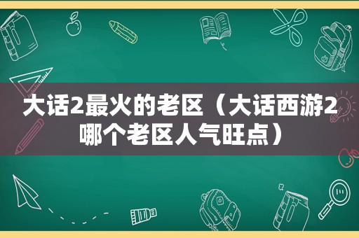 大话2最火的老区（大话西游2哪个老区人气旺点）