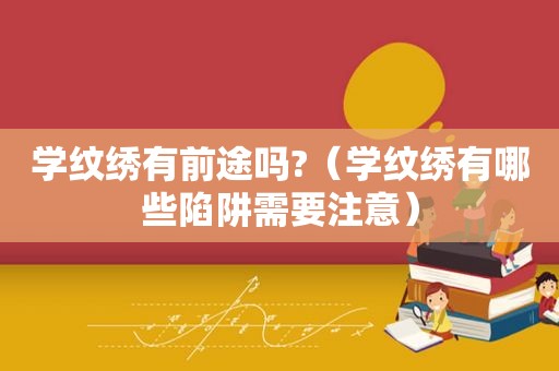 学纹绣有前途吗?（学纹绣有哪些陷阱需要注意）