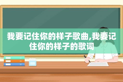 我要记住你的样子歌曲,我要记住你的样子的歌词