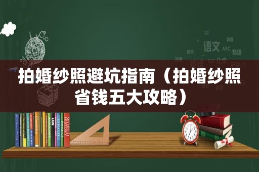 拍婚纱照避坑指南（拍婚纱照省钱五大攻略）