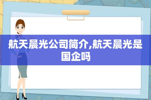 航天晨光公司简介,航天晨光是国企吗