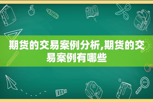 期货的交易案例分析,期货的交易案例有哪些