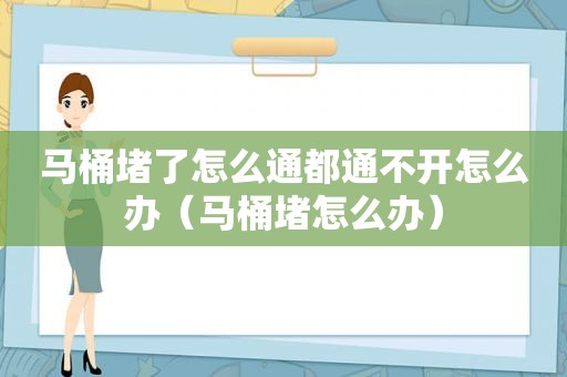 马桶堵了怎么通都通不开怎么办（马桶堵怎么办）