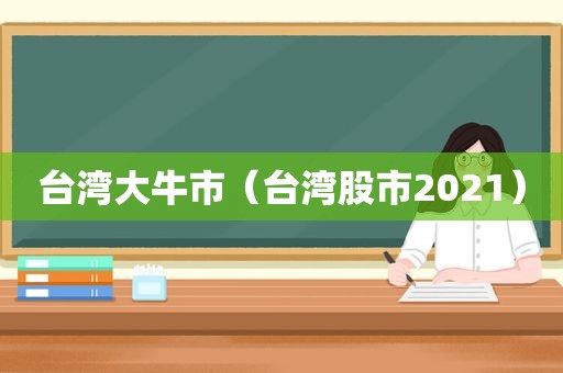 台湾大牛市（台湾股市2021）