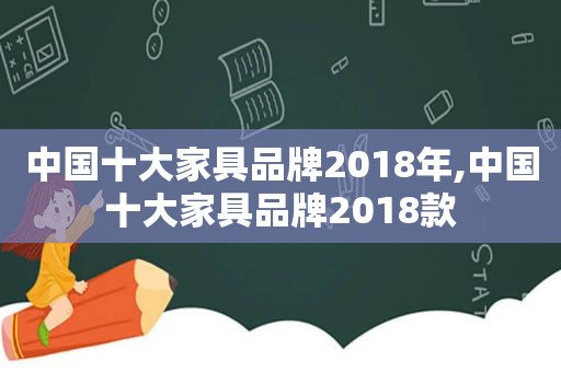 中国十大家具品牌2018年,中国十大家具品牌2018款