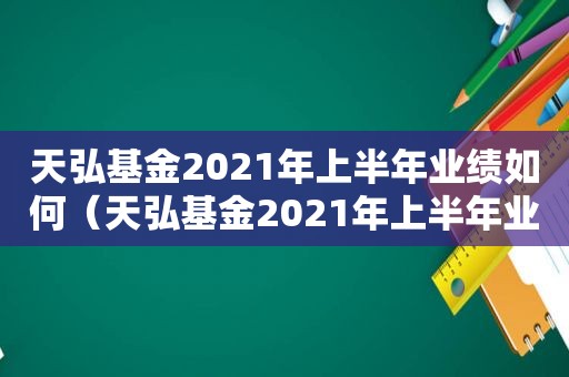 天弘基金2021年上半年业绩如何（天弘基金2021年上半年业绩预告）