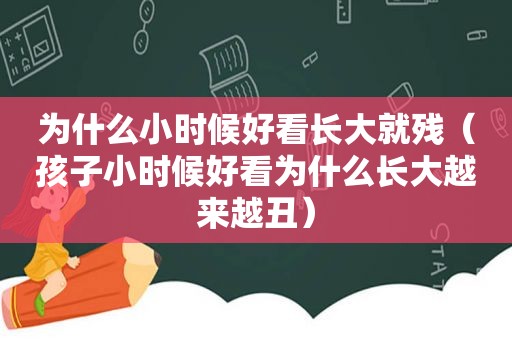 为什么小时候好看长大就残（孩子小时候好看为什么长大越来越丑）